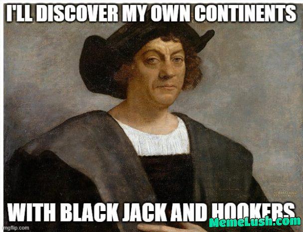 Make a better Christopher Columbus meme Make a better Christopher Columbus meme