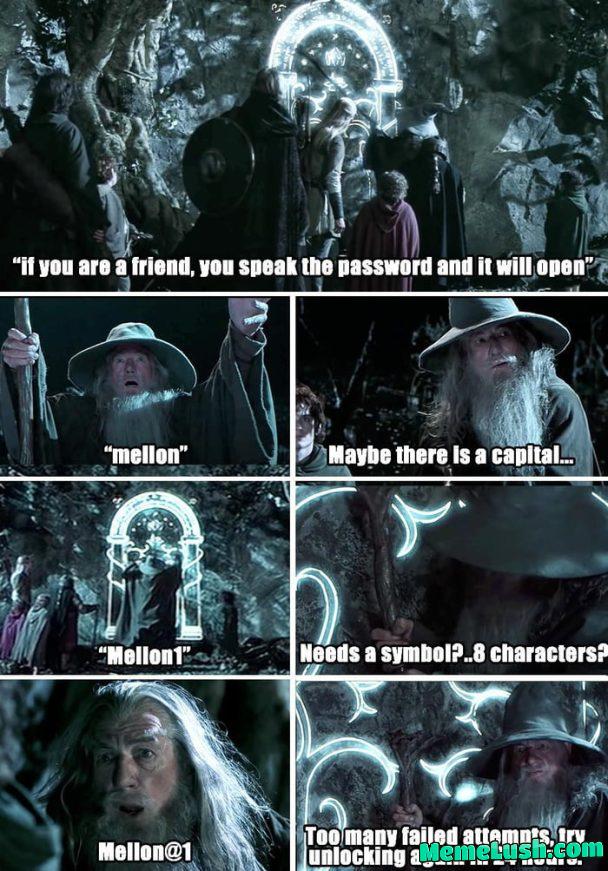 If you’ve ever felt forgetful, remember that Gandalf, a being of wisdom and knowledge, wandered the lands for thousands of years, conversed with various races, and witnessed the rise of men, yet he forgot the password to a dwarven sex dungeon. If you’ve ever felt forgetful, remember that Gandalf, a being of wisdom and knowledge, wandered the lands for thousands of years, conversed with various races, and witnessed the rise of men, yet he forgot the password to a dwarven sex dungeon.