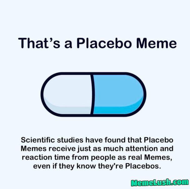 You know it is placebo but you still upvote it. You know it is placebo but you still upvote it.