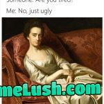 I’m actually uglier