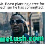 He has planted around twenty million trees, just saying.