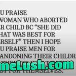 To use right wing logic. PS – if you’re against abortion then just stop making the babies, because a woman can’t make the child by herself now can she boys lol