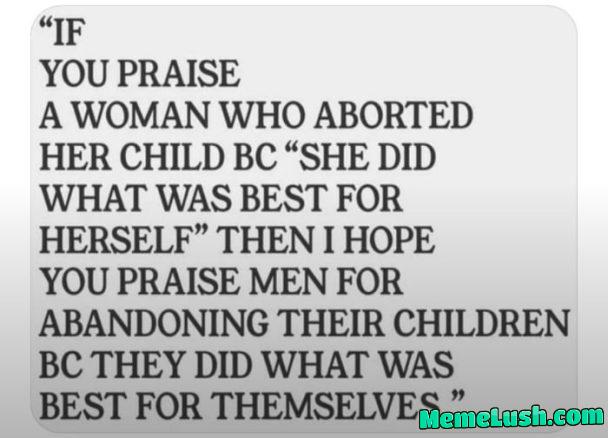 To use right wing logic. PS – if you’re against abortion then just stop making the babies, because a woman can’t make the child by herself now can she boys lol To use right wing logic. PS – if you’re against abortion then just stop making the babies, because a woman can’t make the child by herself now can she boys lol