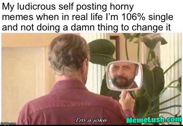 It requires going out and meeting new people. Ainβt nobody got time for that It requires going out and meeting new people. Ainβt nobody got time for that