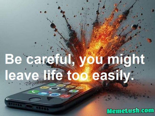 Be careful, you might leave life too easily. Be careful, you might leave life too easily.