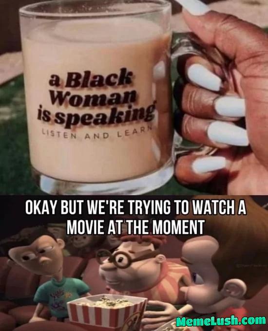 I’m speaking – black and brown women I’m speaking – black and brown women