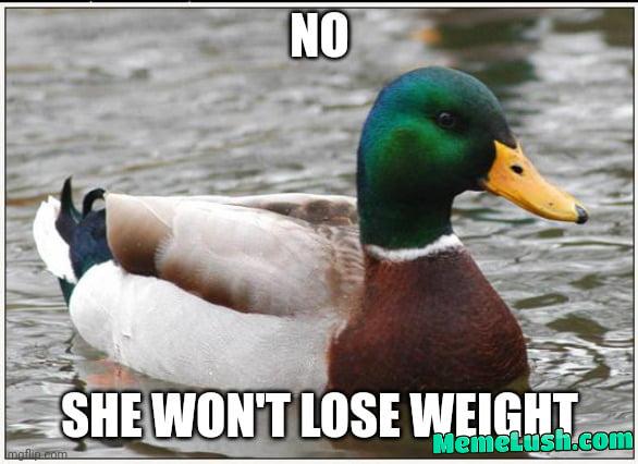 And if she does, she’s going to think you are not good enough or get fat again.